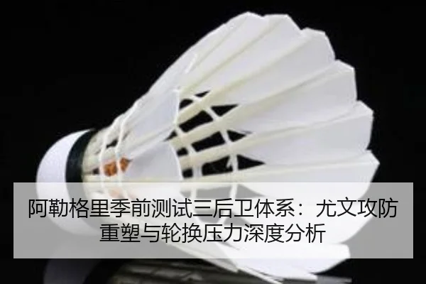 阿勒格里季前测试三后卫体系：尤文攻防重塑与轮换压力深度分析