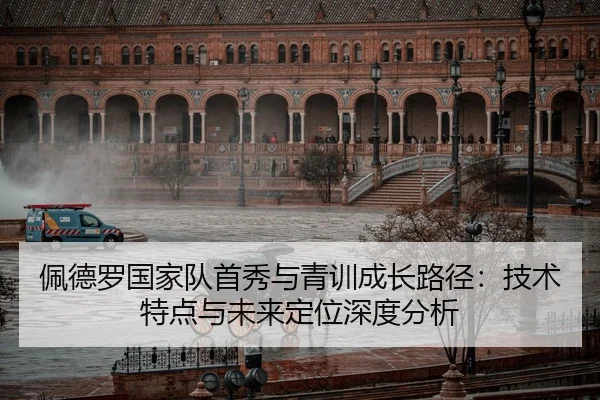 佩德罗国家队首秀与青训成长路径：技术特点与未来定位深度分析
