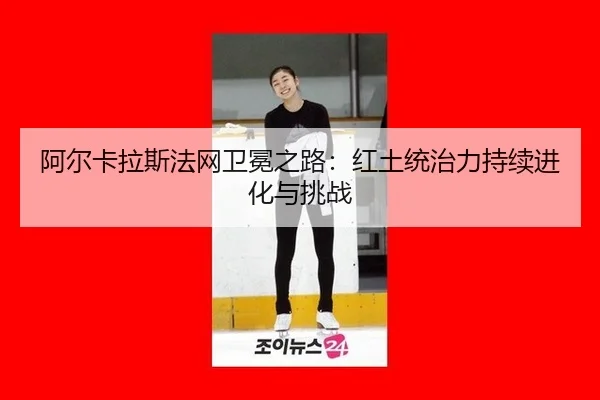 a-er-ka-la-si-fa-wang-wei-mian-zhi-lu-hong-tu-tong-zhi-li-chi-xu-jin-hua-yu-tiao-zhan-2-478.jpg